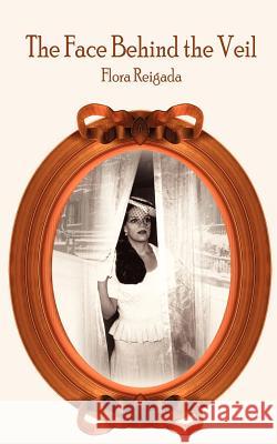The Face Behind the Veil Flora Reigada 9781418443641 Authorhouse