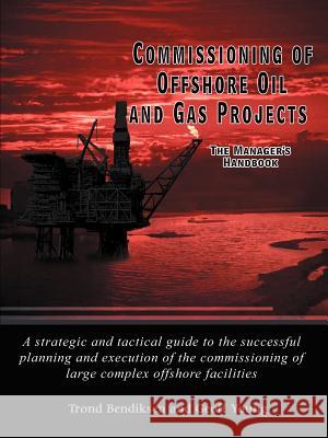Commissioning of Offshore Oil and Gas Projects: The Manager's Handbook a Strategic and Tactical Guide to the Successful Planning and Execution of the Bendiksen, Trond 9781418443801 Authorhouse