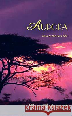 Aurora: born to the next life LeClercq, Bruno 9781418443894 Authorhouse