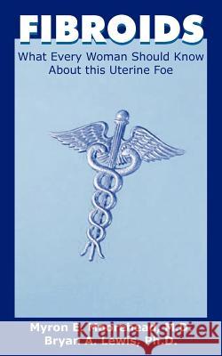 Fibroids: What Every Woman Should Know about This Uterine Foe Moorehead, Myron E. 9781418444617 Authorhouse
