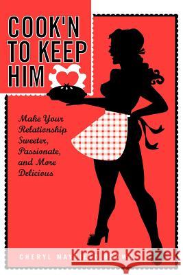 Cook'n to Keep Him: Make Your Relationship Sweeter, Passionate and More Delicious Brown, Cheryl Mayfield 9781418444693