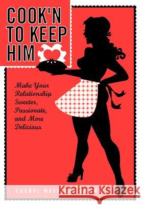 Cook'n to Keep Him: Make Your Relationship Sweeter, Passionate and More Delicious Brown, Cherly Mayfield 9781418444709 Authorhouse