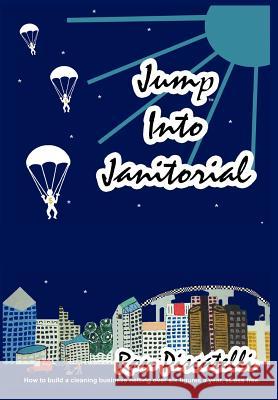 Jump Into Janitorial: How to build a cleaning business netting over six figures a year. Piscatelli, Ron 9781418444921 Authorhouse