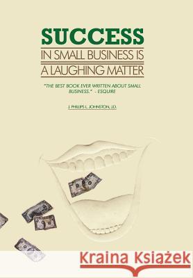 Success in Small Business Is a Laughing Matter J. Phillips L. Johnsto 9781418446666 Authorhouse