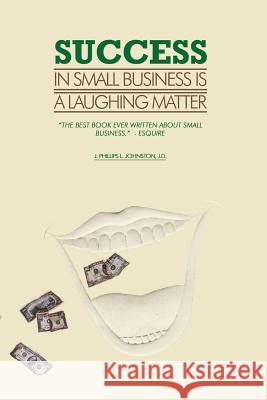 Success in Small Business Is a Laughing Matter J. Phillips L. Johnston 9781418446673 Authorhouse