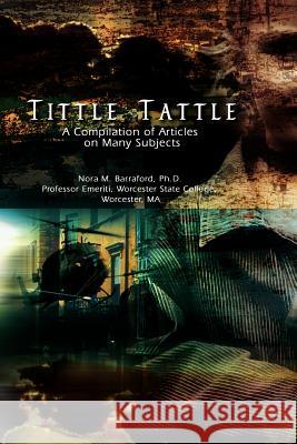 Tittle Tattle: A Compilation of Articles on Many Subjects Barraford, Nora M. 9781418446765 Authorhouse