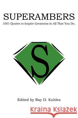 Superambers: 1001 Quotes to Inspire Greatness in All That You Do. Kuhles, Ray D. 9781418446932 Authorhouse