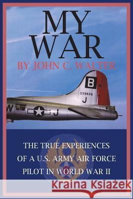 My War: The True Experiences of A U.S. Army Air Force Pilot in World War II Walter, John C. 9781418447250