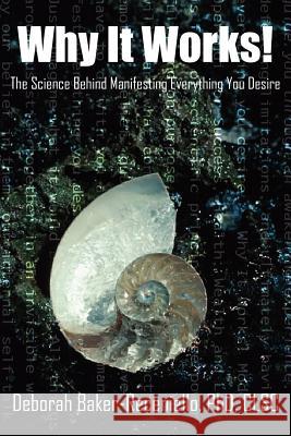 Why It Works!: The Science Behind Manifesting Everything You Desire Baker-Receniello, Deborah 9781418447403
