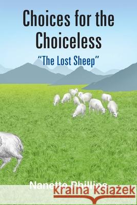 Choices for the Choiceless: The Lost Sheep Phillips, Nanette 9781418448172 Authorhouse