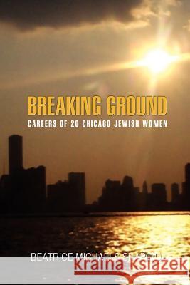 Breaking-Ground: Careers of 20 Chicago Jewish Women Shapiro, Beatrice Michael 9781418448738 Authorhouse