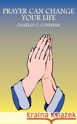 Prayer Can Change Your Life Charles O. Coffman 9781418451967 Authorhouse