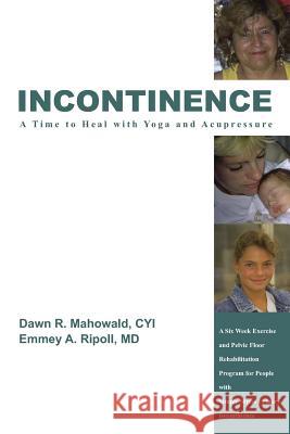 Incontinence A Time to Heal with Yoga and Acupressure: A Six Week Exercise Program for People With Simple Stress Urinary Incontinence Mahowald, Dawn R. 9781418452933 Authorhouse