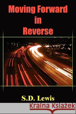 Moving Forward in Reverse S. D. Lewis 9781418454784 Authorhouse