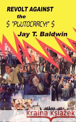 Revolt Against the Plutocracy Jay T. Baldwin 9781418454876 Authorhouse