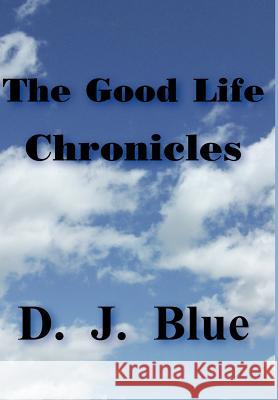 The Good Life Chronicles D. J. Blue 9781418455231 Authorhouse