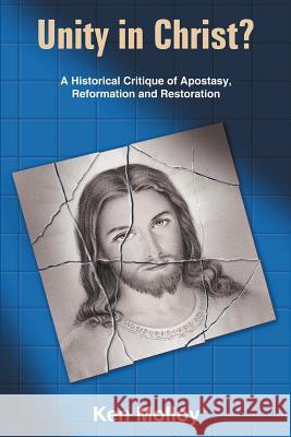 Unity in Christ?: A Historical Critique of the Apostasy, Reformation and Restoration Molloy, Ken 9781418463069