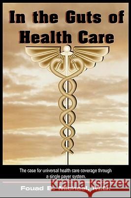 In the Guts of Health Care: What's Wrong with Our Present Health Care and How We Can Implement and Afford Universal Coverage Through a Single Paye Michael, Fouad B. 9781418464745 Authorhouse