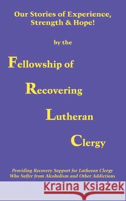 Our Stories of Experience, Strength & Hope Fellowship of Recovering Lutheran Clergy 9781418465087 Authorhouse