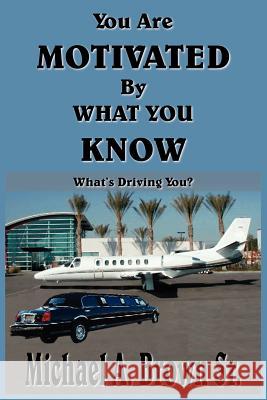 You Are Motivated by What You Know: What's Driving You? Brown, Michael A., Sr. 9781418465735 Authorhouse