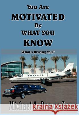 You Are Motivated By What You Know: What's Driving You? Brown, Michael A., Sr. 9781418465742 Authorhouse
