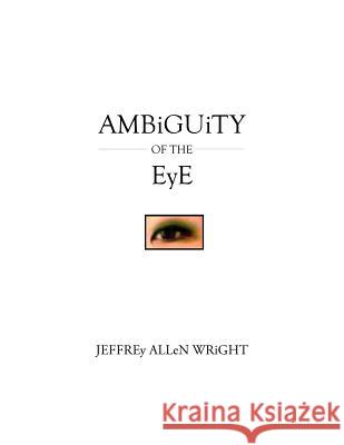 Ambiguity of the Eye Jeffrey Allen Wright Jeffrey Allen Wright 9781418469450 Authorhouse