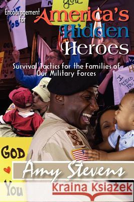 Encouragement for America's Hidden Heroes: Survival Tactics for the Families of Our Military Forces Stevens, Amy 9781418470470 Authorhouse