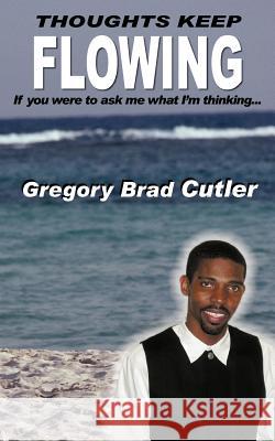 Thoughts Keep Flowing: If you were to ask me what I'm thinking... Cutler, Gregory Brad 9781418472030