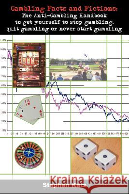 Gambling Facts and Fictions: The Anti-Gambling Handbook to get yourself to stop gambling, quit gambling or never start gambling Katz, Stephen 9781418472405 Authorhouse