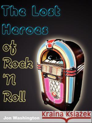 The Lost Heroes of Rock 'n Roll Jon Washington 9781418472436 Authorhouse
