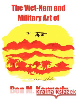 The Viet-Nam and Military Art of Ben M. Kennedy Erica Kennedy 9781418475314 Authorhouse