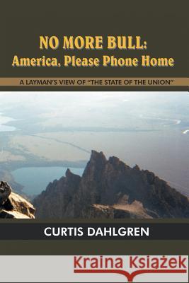 No More Bull: America, Please Phone Home: A LAYMAN'S VIEW OF THE STATE OF THE UNION Dahlgren, Curtis 9781418475390