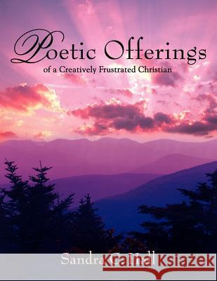 Poetic Offerings of a Creatively Frustrated Christian Sandra, C. Hall 9781418475628