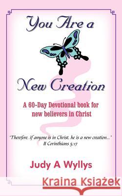 You Are a New Creation: A 60-Day Devotional book for new believers in Christ Wyllys, Judy A. 9781418475895 Authorhouse