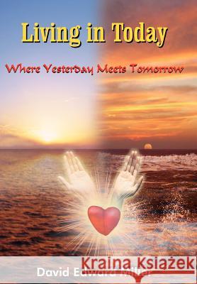 Living in Today: Where Yesterday Meets Tomorrow Miller, David Edward 9781418476069