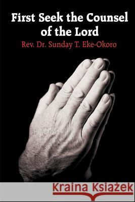 First Seek the Counsel of the Lord Sunday T. Eke-Okoro 9781418478360