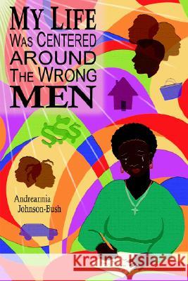 My Life Was Centered Around The Wrong Men Andreannia Johnson-Bush 9781418478742 Authorhouse