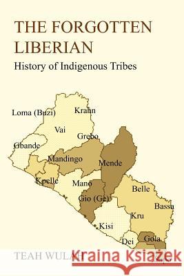 The Forgotten Liberian: History of Indigenous Tribes Wulah, Teah 9781418479695 Authorhouse