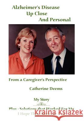 Alzheimer's Disease Up Close and Personal: From a Caregiver's Perspective. My Story Plus - Solutions That Worked for Me, I Hope They Work for You Deems, Catherine 9781418480257 Authorhouse