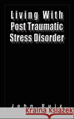 Living With Post Traumatic Stress Disorder John Ruiz 9781418480851 Authorhouse