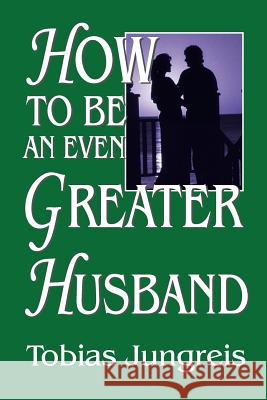 How to Be an Even Greater Husband Jungreis, Tobias 9781418481704 Authorhouse