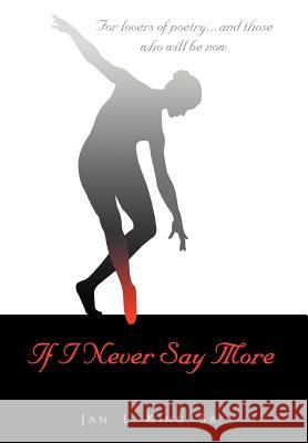 If I Never Say More: For Lovers of Poetry... And Those Who Will Be Now King, Jan L., Sr. 9781418481728 Authorhouse
