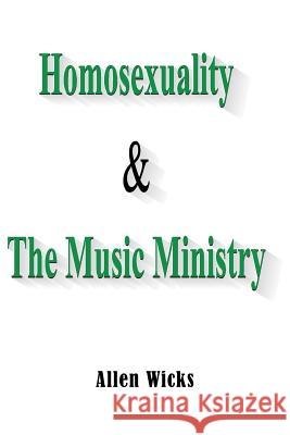 Homosexuality & the Music Ministry Allen Wicks Authorhouse Publishing 9781418482176 Authorhouse