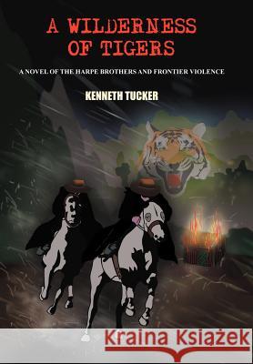 A Wilderness of Tigers: A Novel of the Harpe Brothers and Frontier Violence Tucker, Kenneth 9781418482398 Authorhouse