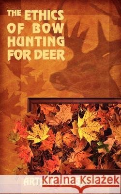 The Ethics of Bow Hunting for Deer Arthur Jaggard 9781418483203