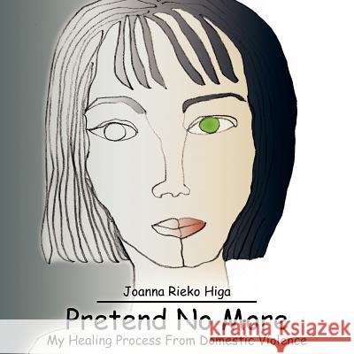 Pretend No More: My Healing Process From Domestic Violence Higa, Joanna Rieko 9781418483241