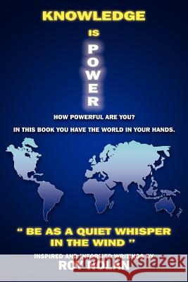 Knowledge Is Power: Be as a Quiet Whisper in the Wind Nolan, Roy 9781418484514 Authorhouse