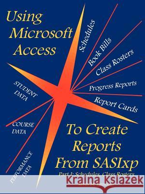 Using Microsoft Access to Create Reports from Sasixp: Part I: Schedules, Class Rosters Finnegan, Kevin M. 9781418485177 Authorhouse