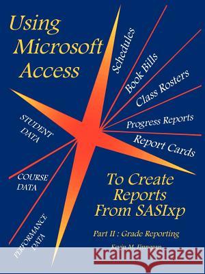 Using Microsoft Access To Create Reports From SASIxp: Part II: Grade Reporting Finnegan, Kevin M. 9781418485207 Authorhouse