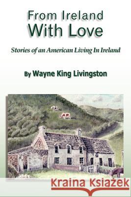 From Ireland With Love: Stories of an American Living In Ireland Livingston, Wayne King 9781418486099